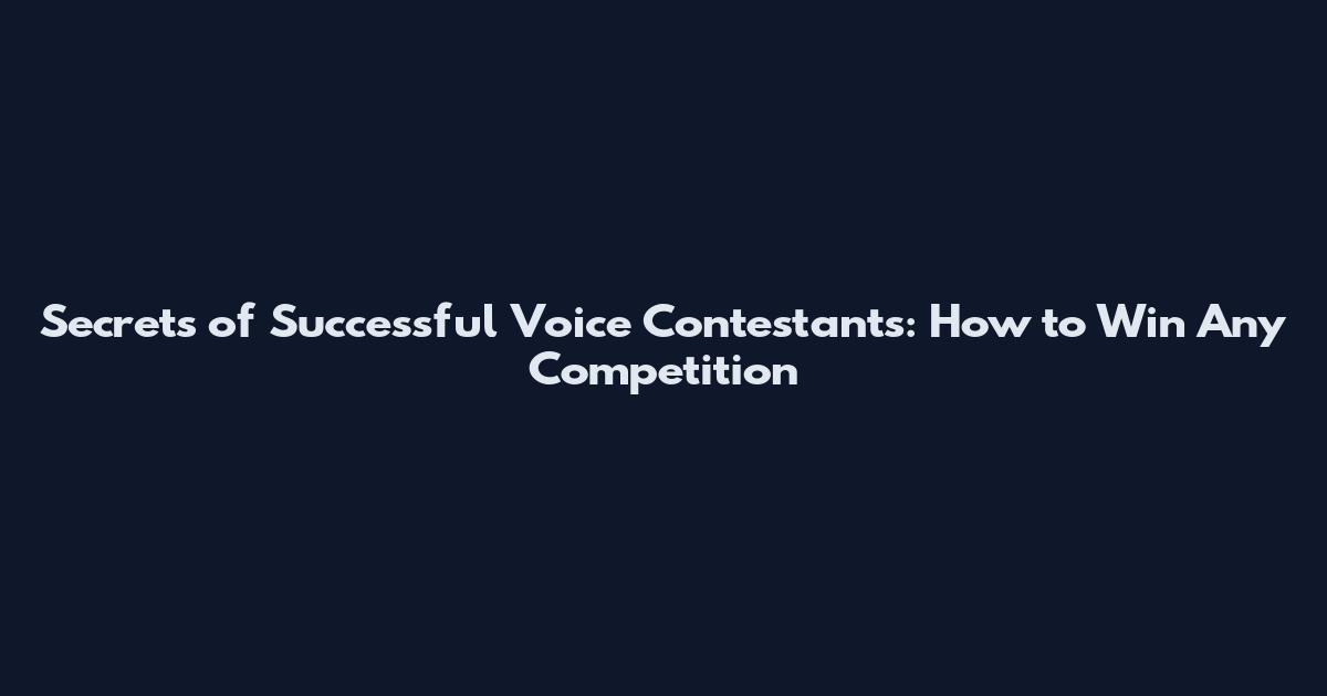 Secrets of Successful Voice Contestants: How to Win Any Competition
