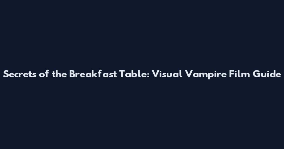 Secrets of the Breakfast Table: Visual Vampire Film Guide