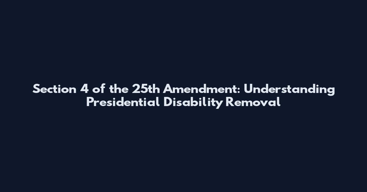 Section 4 of the 25th Amendment: Understanding Presidential Disability Removal