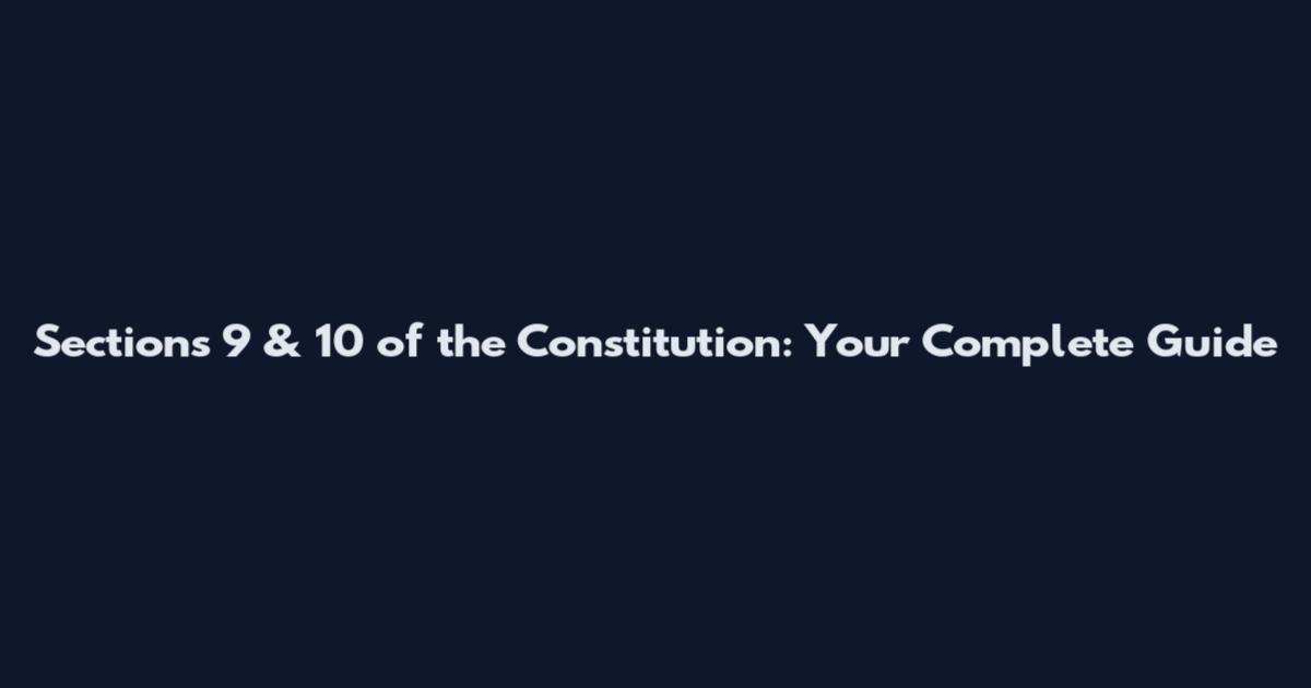 Sections 9 & 10 of the Constitution: Your Complete Guide
