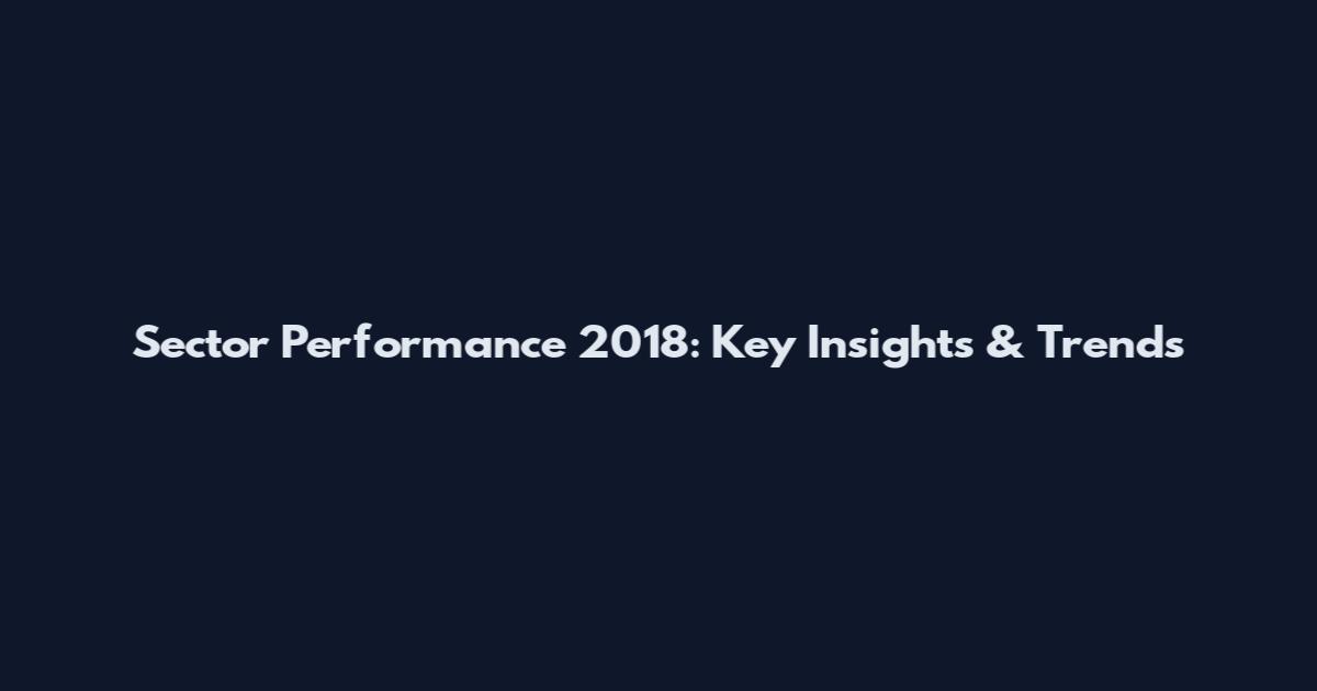 Sector Performance 2018: Key Insights & Trends