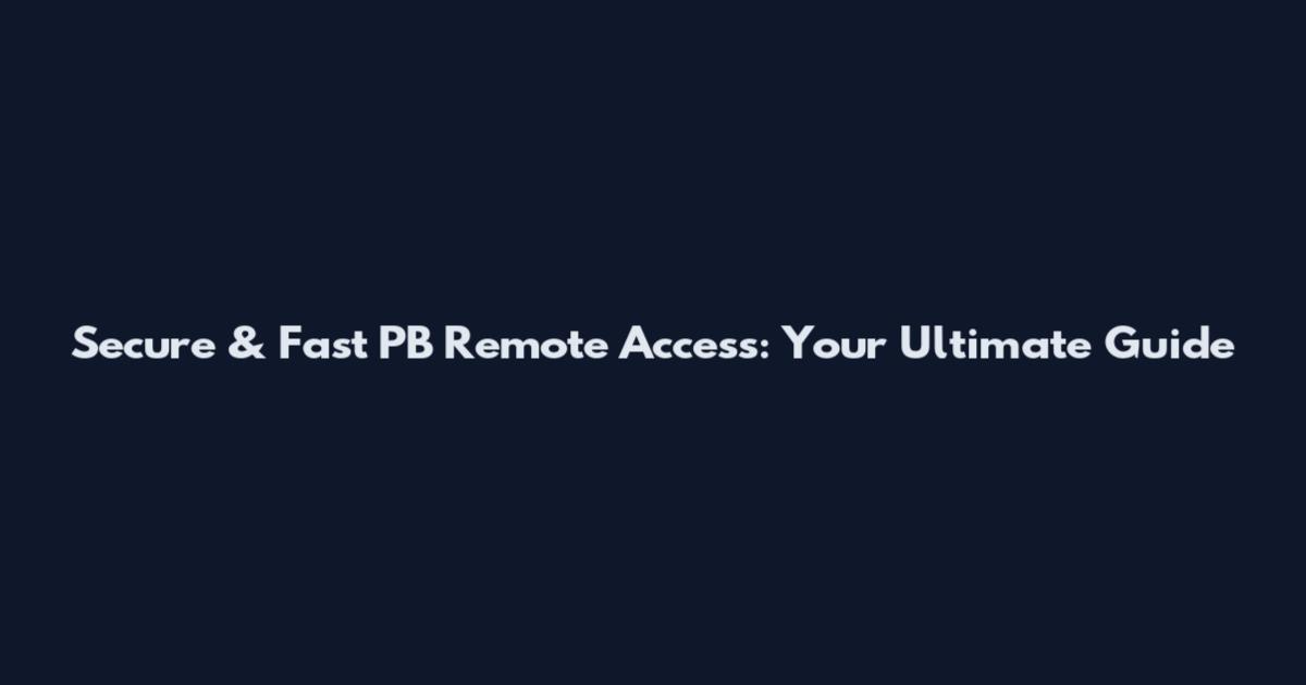 Secure & Fast PB Remote Access: Your Ultimate Guide