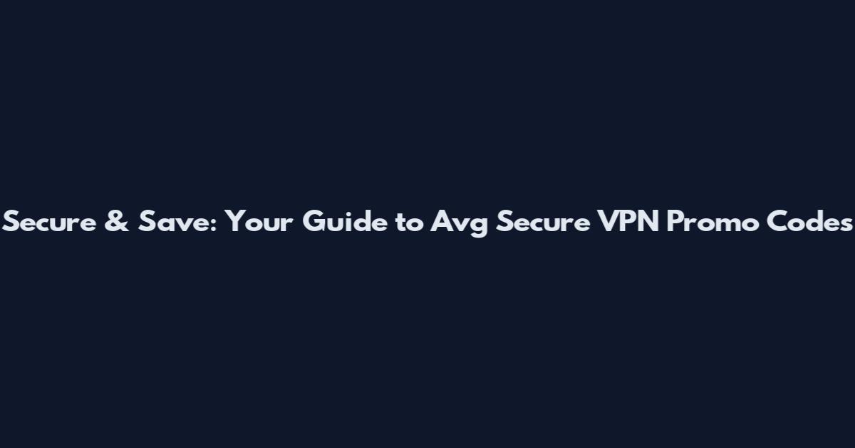 Secure & Save: Your Guide to Avg Secure VPN Promo Codes