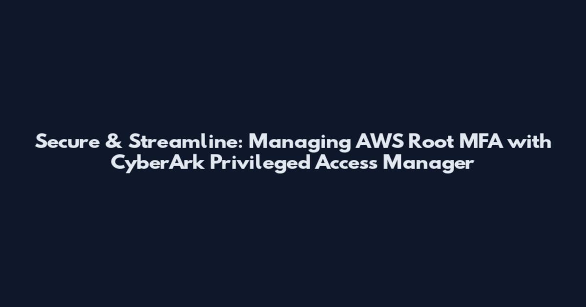 Secure & Streamline: Managing AWS Root MFA with CyberArk Privileged Access Manager
