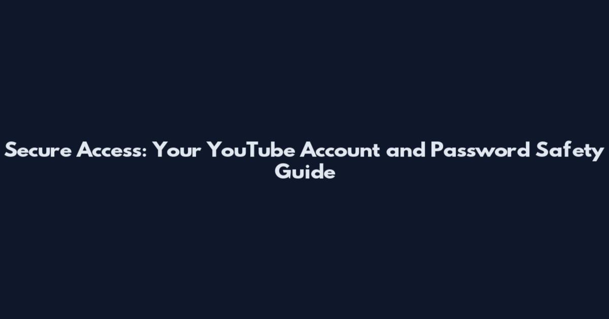 Secure Access: Your YouTube Account and Password Safety Guide