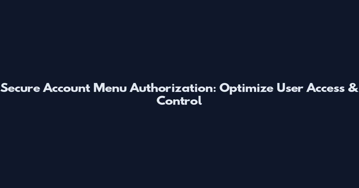 Secure Account Menu Authorization: Optimize User Access & Control