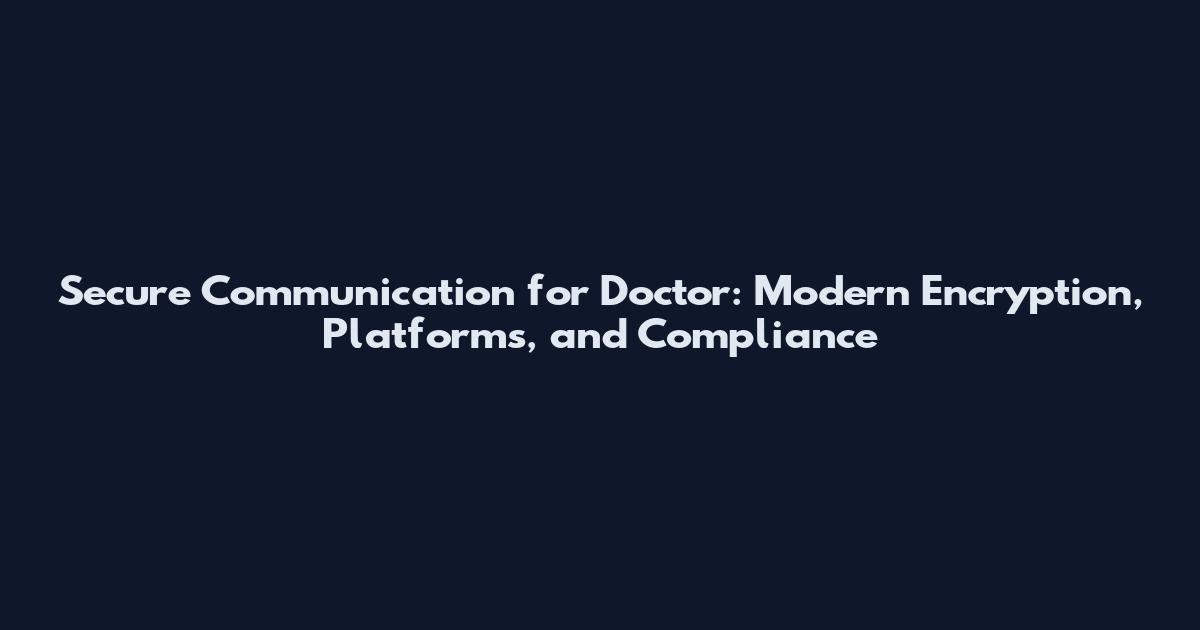 Secure Communication for Doctor: Modern Encryption, Platforms, and Compliance