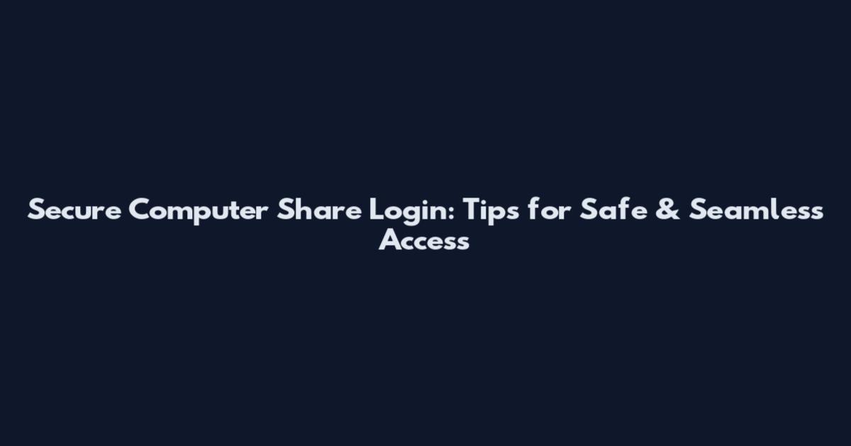 Secure Computer Share Login: Tips for Safe & Seamless Access