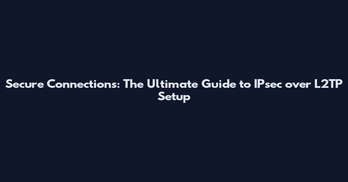 Secure Connections: The Ultimate Guide to IPsec over L2TP Setup