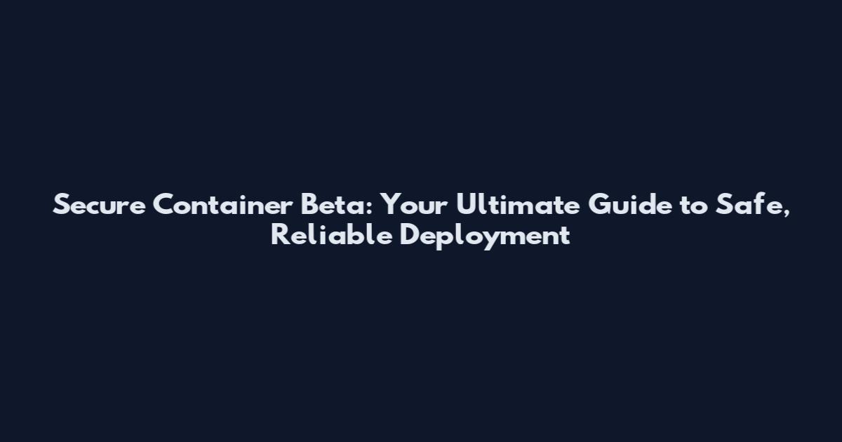 Secure Container Beta: Your Ultimate Guide to Safe, Reliable Deployment