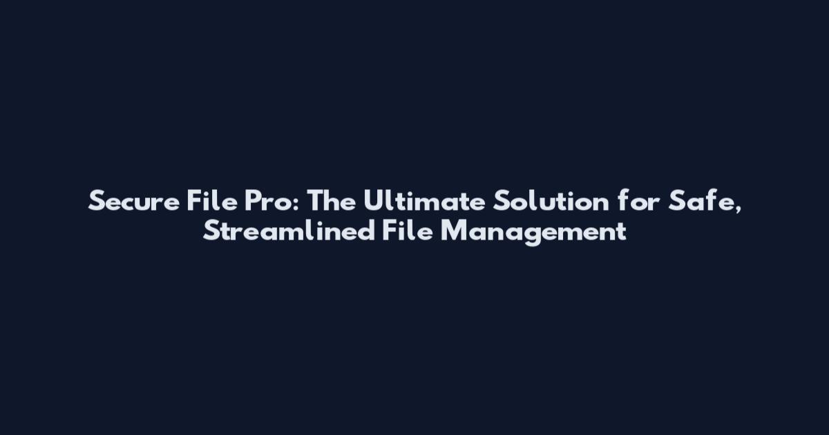 Secure File Pro: The Ultimate Solution for Safe, Streamlined File Management