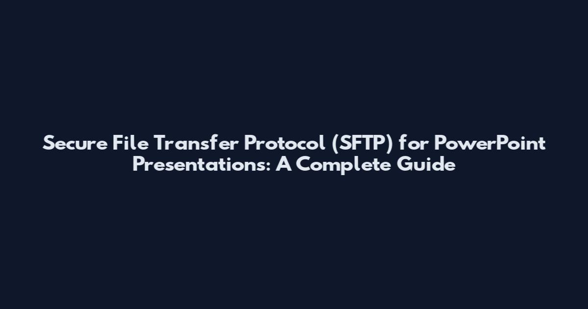 Secure File Transfer Protocol (SFTP) for PowerPoint Presentations: A Complete Guide