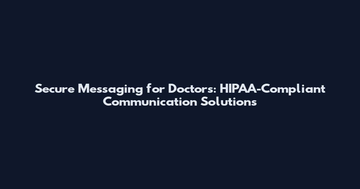 Secure Messaging for Doctors: HIPAA-Compliant Communication Solutions