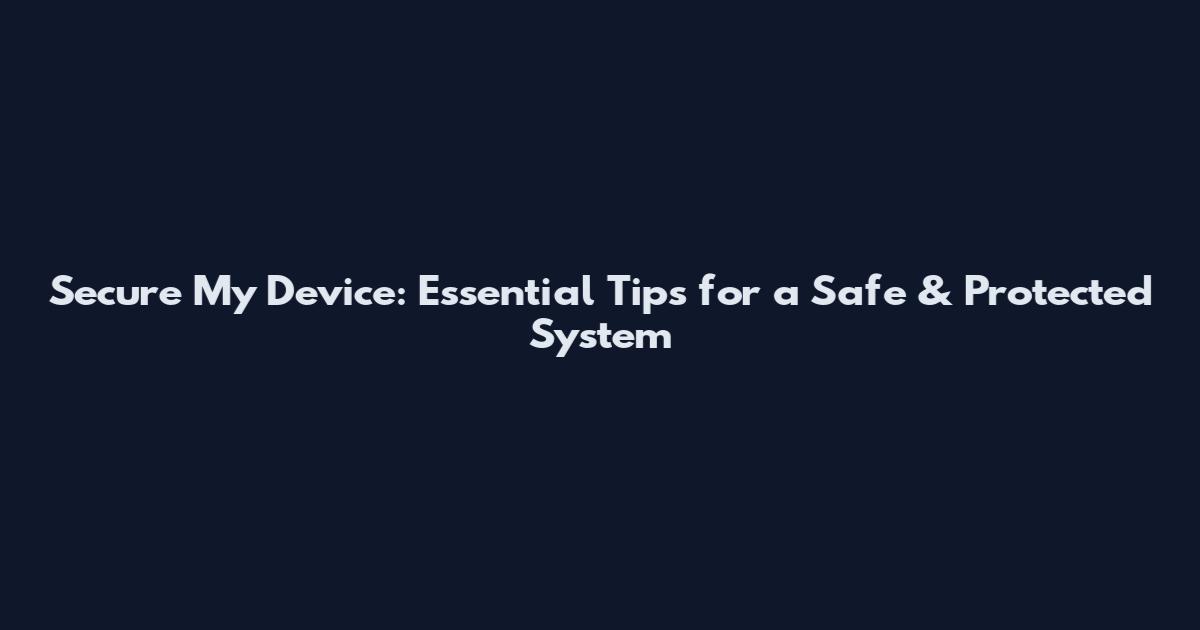 Secure My Device: Essential Tips for a Safe & Protected System