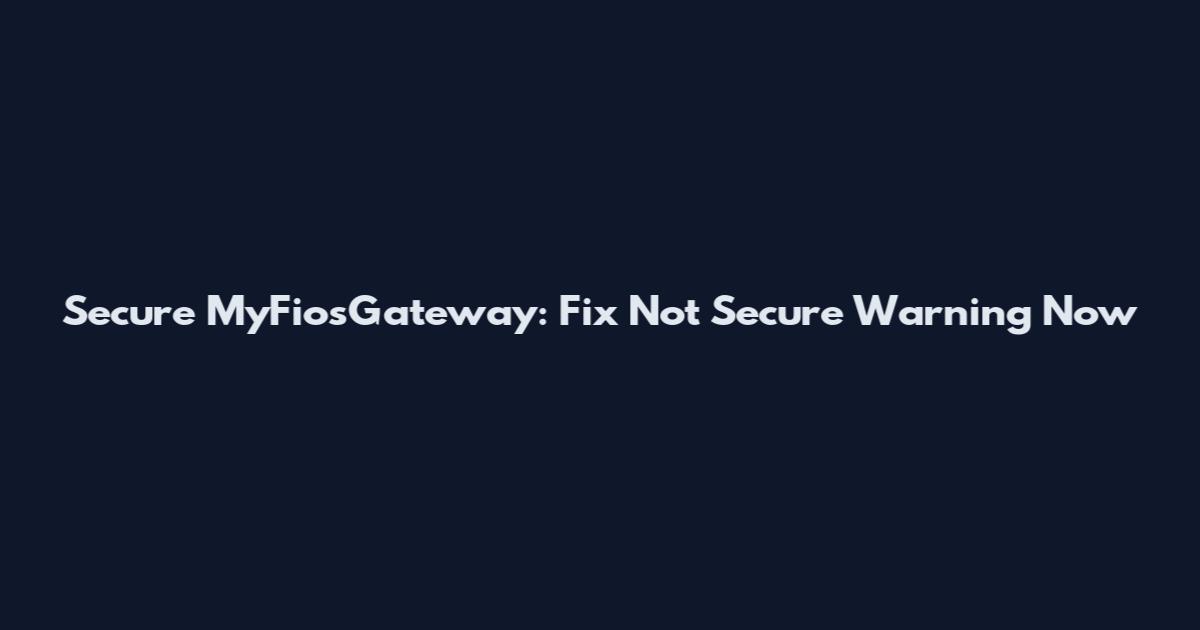 Secure MyFiosGateway: Fix Not Secure Warning Now