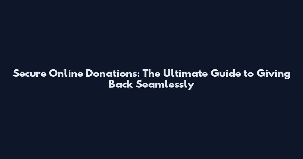 Secure Online Donations: The Ultimate Guide to Giving Back Seamlessly