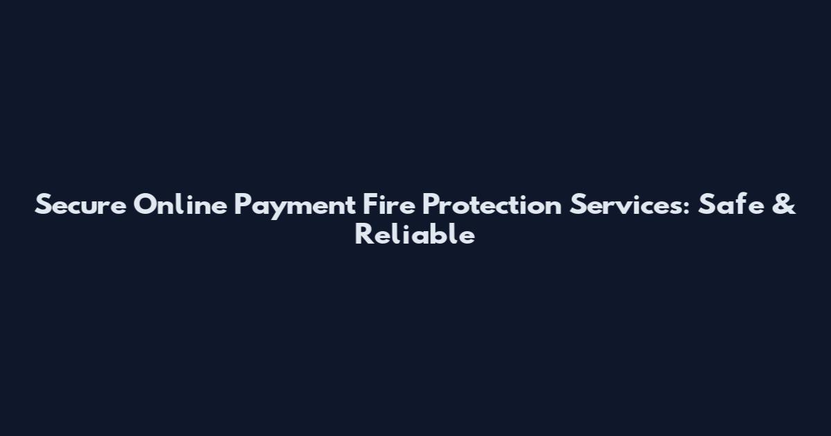Secure Online Payment Fire Protection Services: Safe & Reliable