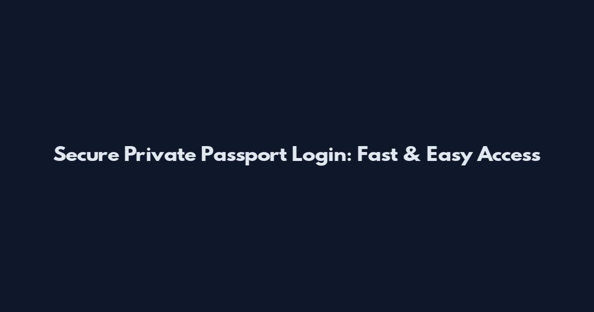 Secure Private Passport Login: Fast & Easy Access