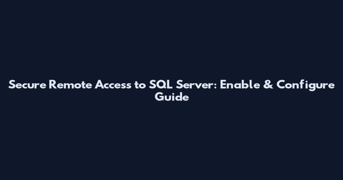 Secure Remote Access to SQL Server: Enable & Configure Guide