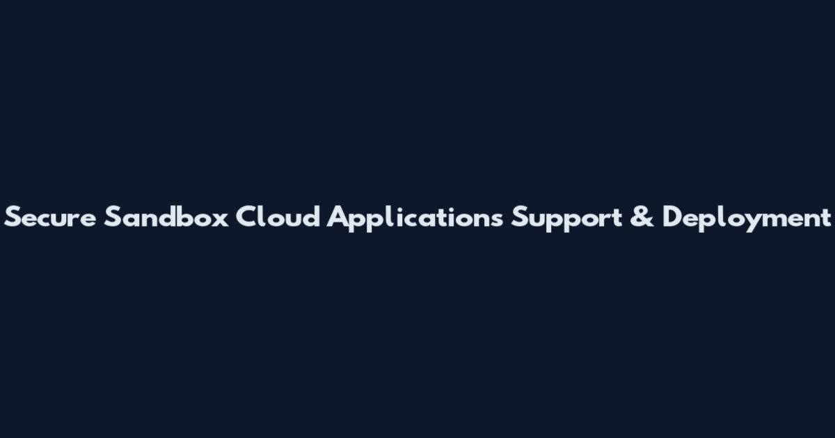 Secure Sandbox Cloud Applications Support & Deployment