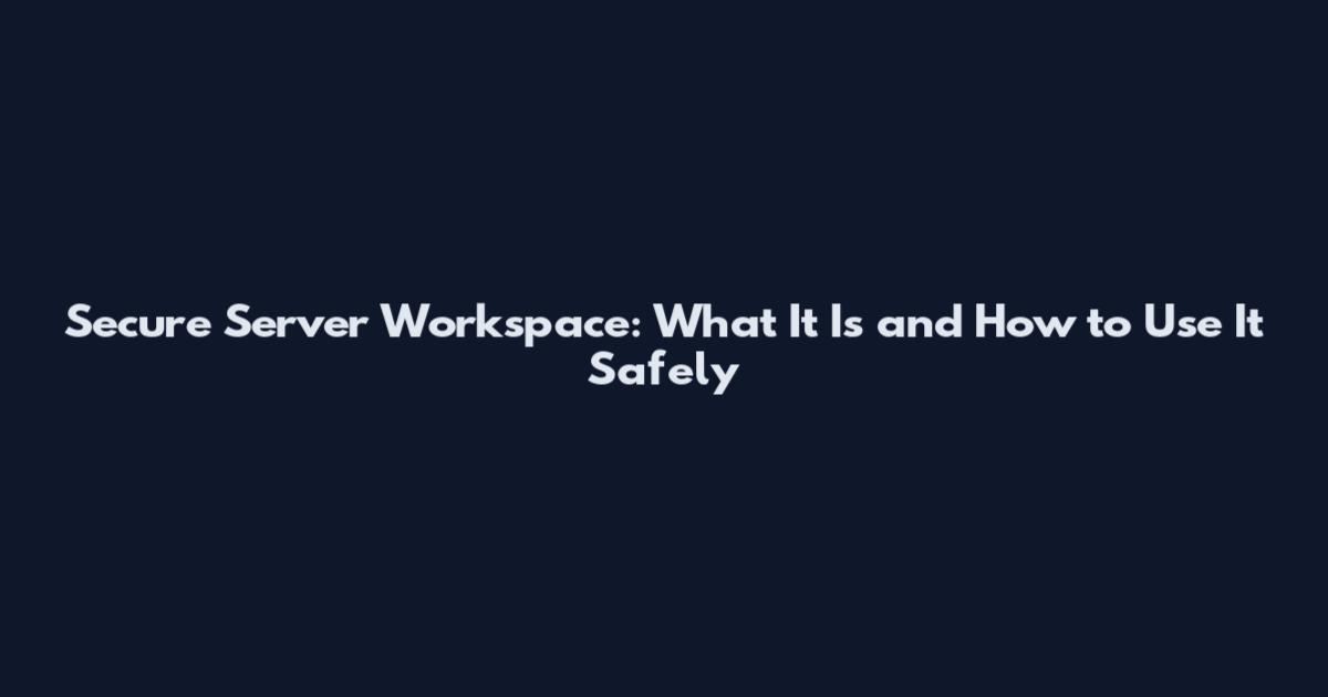 Secure Server Workspace: What It Is and How to Use It Safely