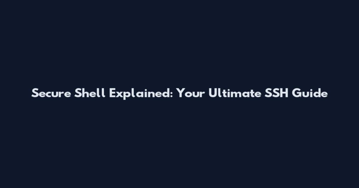 Secure Shell Explained: Your Ultimate SSH Guide