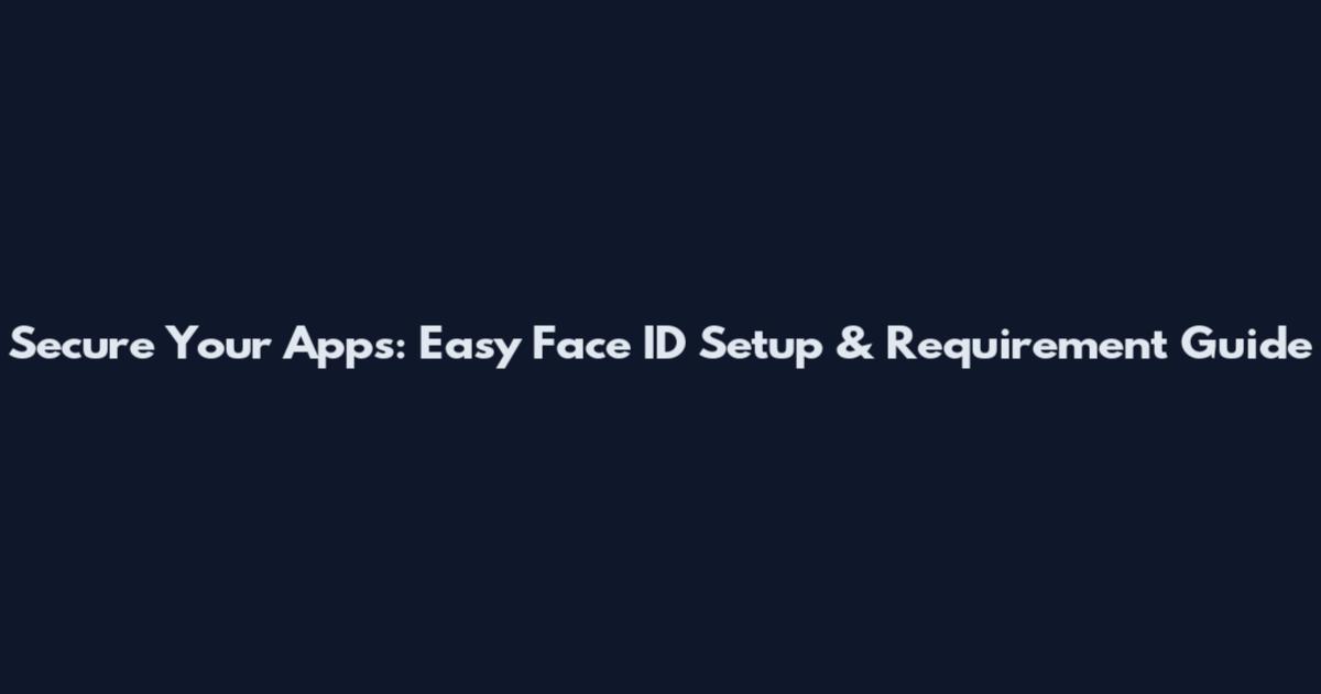 Secure Your Apps: Easy Face ID Setup & Requirement Guide