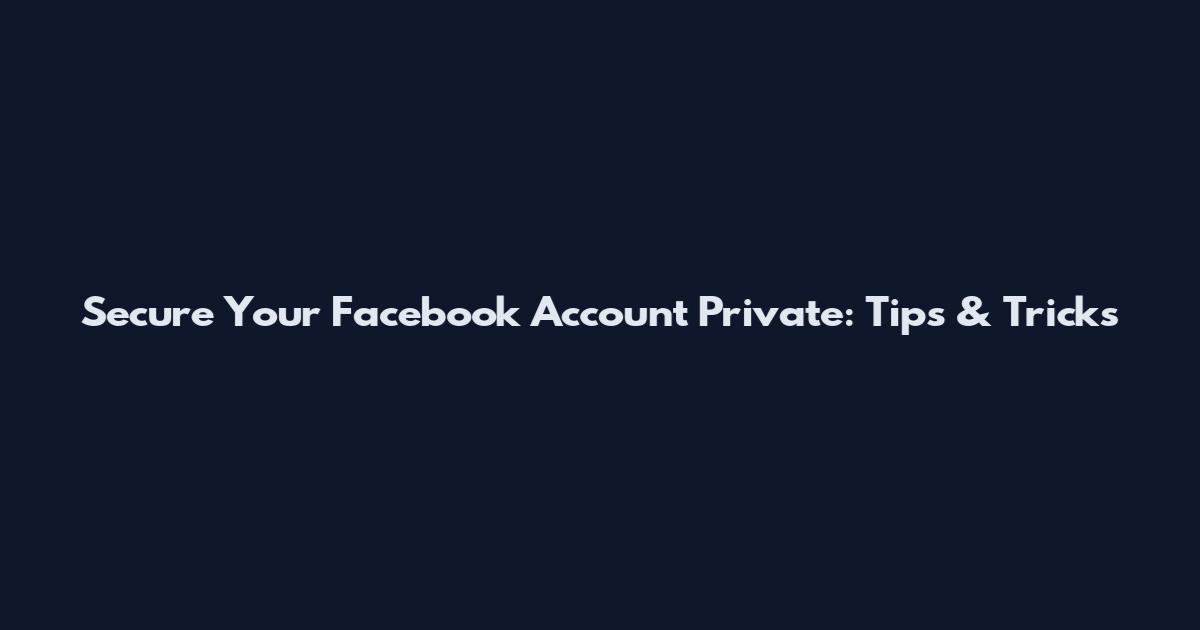 Secure Your Facebook Account Private: Tips & Tricks