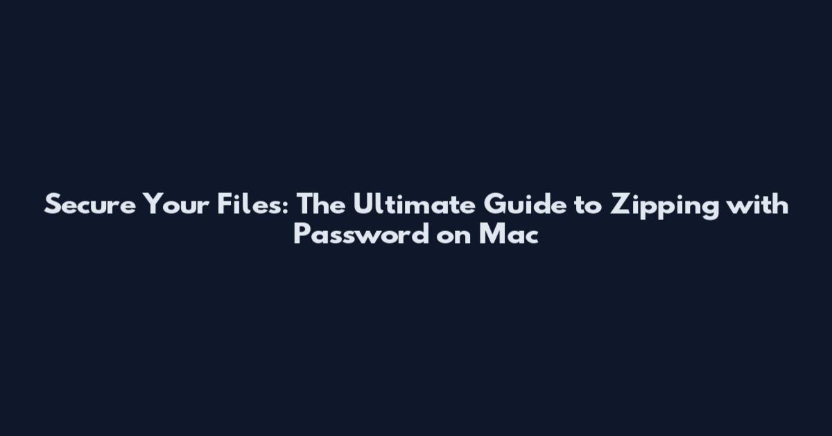 Secure Your Files: The Ultimate Guide to Zipping with Password on Mac