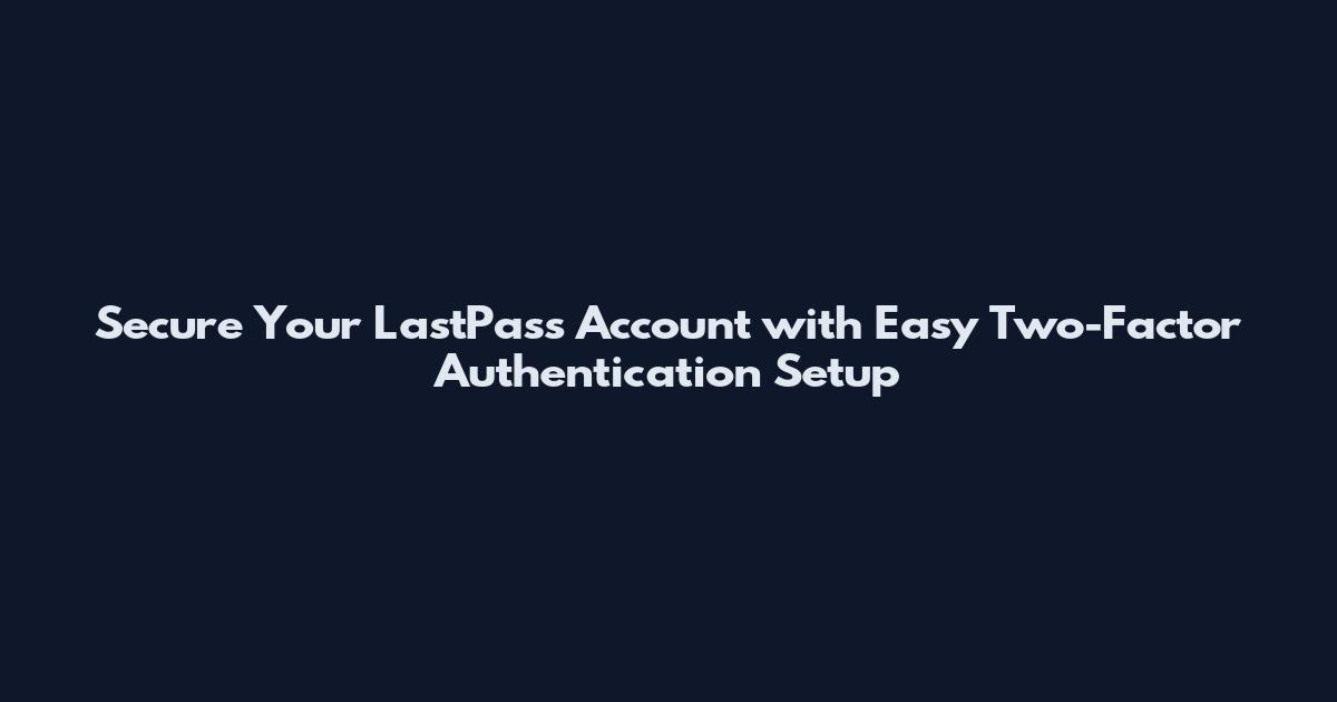 Secure Your LastPass Account with Easy Two-Factor Authentication Setup