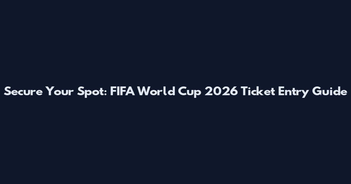 Secure Your Spot: FIFA World Cup 2026 Ticket Entry Guide
