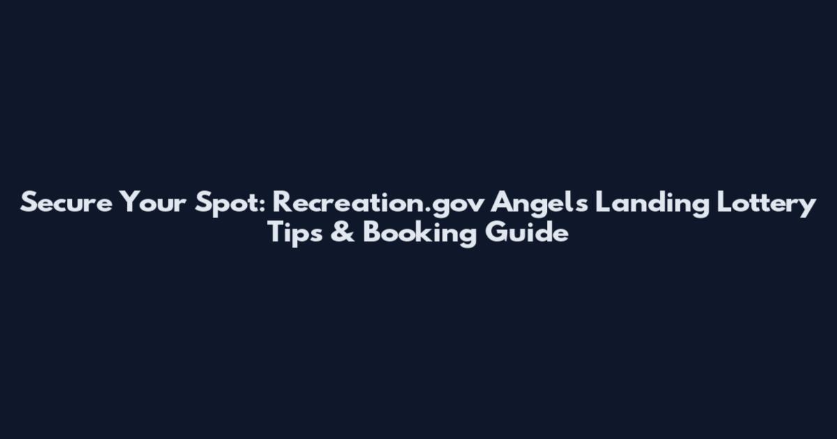 Secure Your Spot: Recreation.gov Angels Landing Lottery Tips & Booking Guide