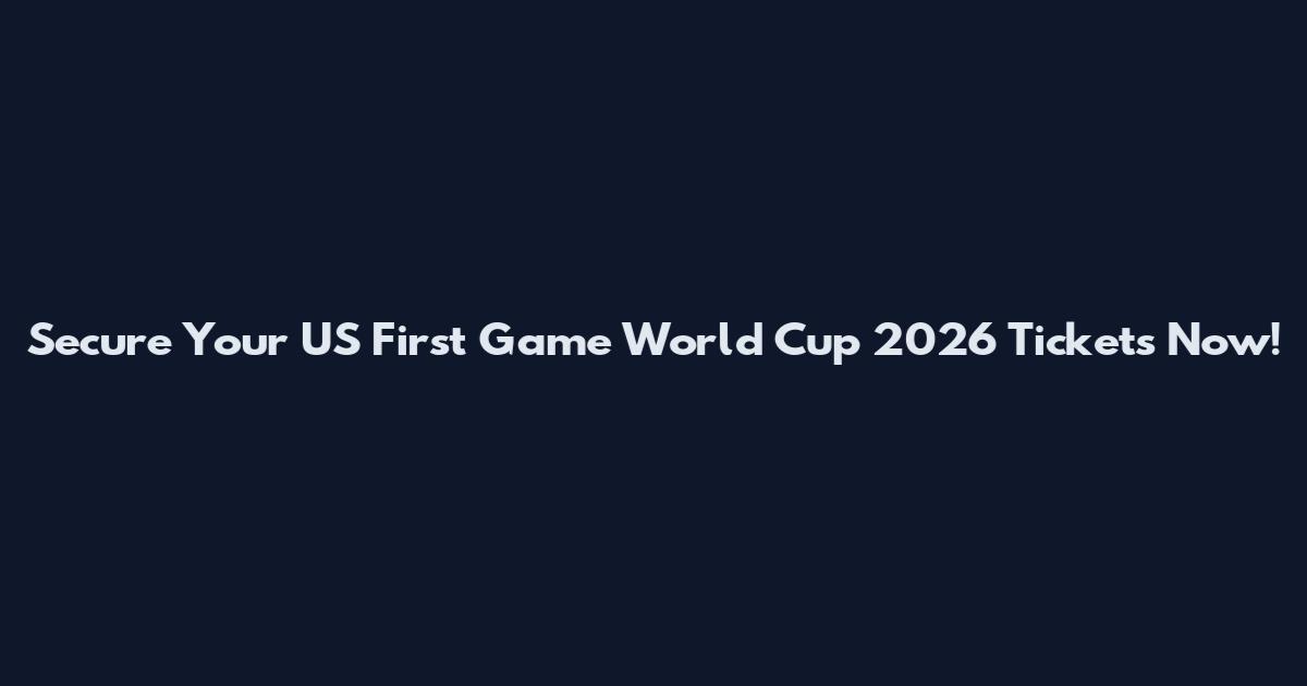Secure Your US First Game World Cup 2026 Tickets Now!