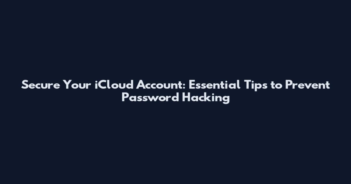 Secure Your iCloud Account: Essential Tips to Prevent Password Hacking