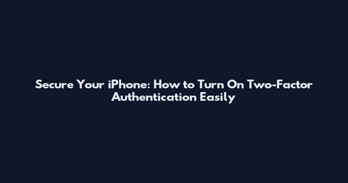 Secure Your iPhone: How to Turn On Two-Factor Authentication Easily