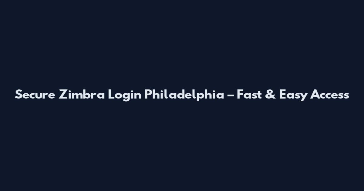 Secure Zimbra Login Philadelphia – Fast & Easy Access