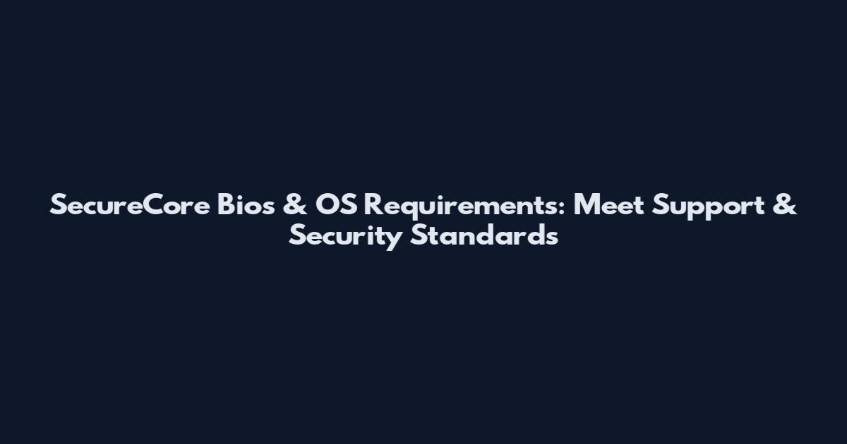 SecureCore Bios & OS Requirements: Meet Support & Security Standards