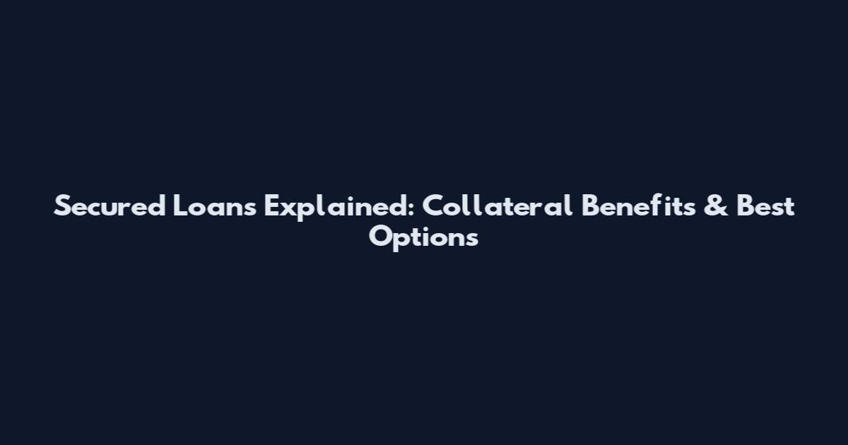 Secured Loans Explained: Collateral Benefits & Best Options