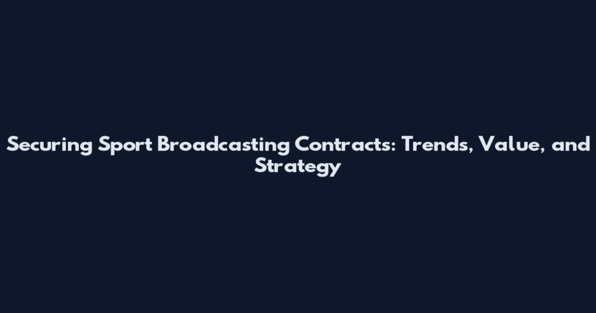 Securing Sport Broadcasting Contracts: Trends, Value, and Strategy