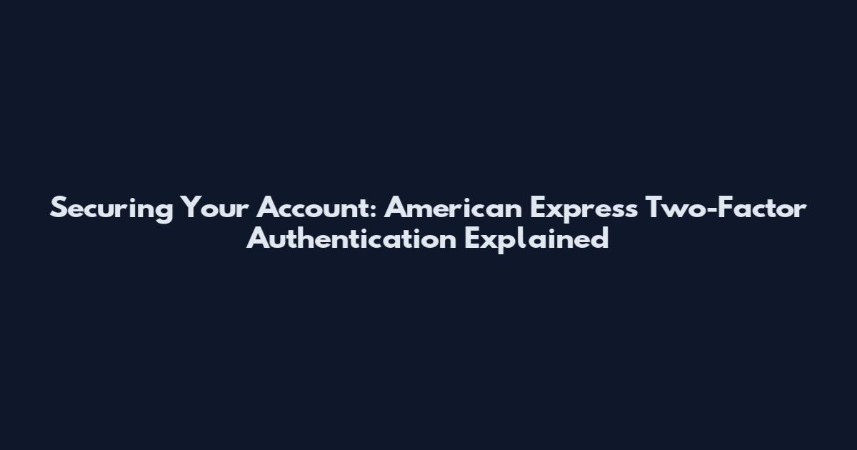 Securing Your Account: American Express Two-Factor Authentication Explained