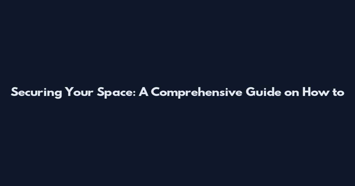 Securing Your Space: A Comprehensive Guide on How to