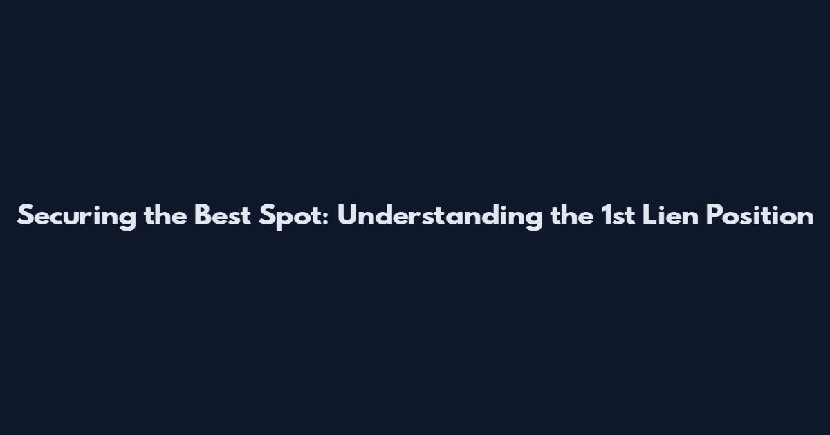 Securing the Best Spot: Understanding the 1st Lien Position