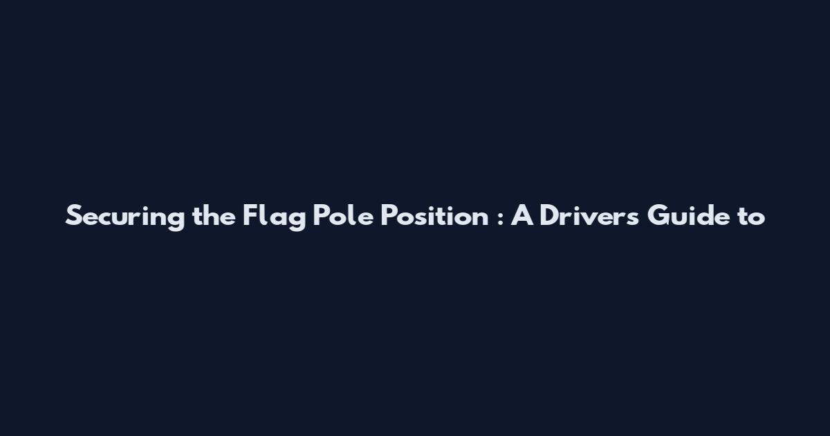 Securing the Flag Pole Position**: A Driver's Guide to