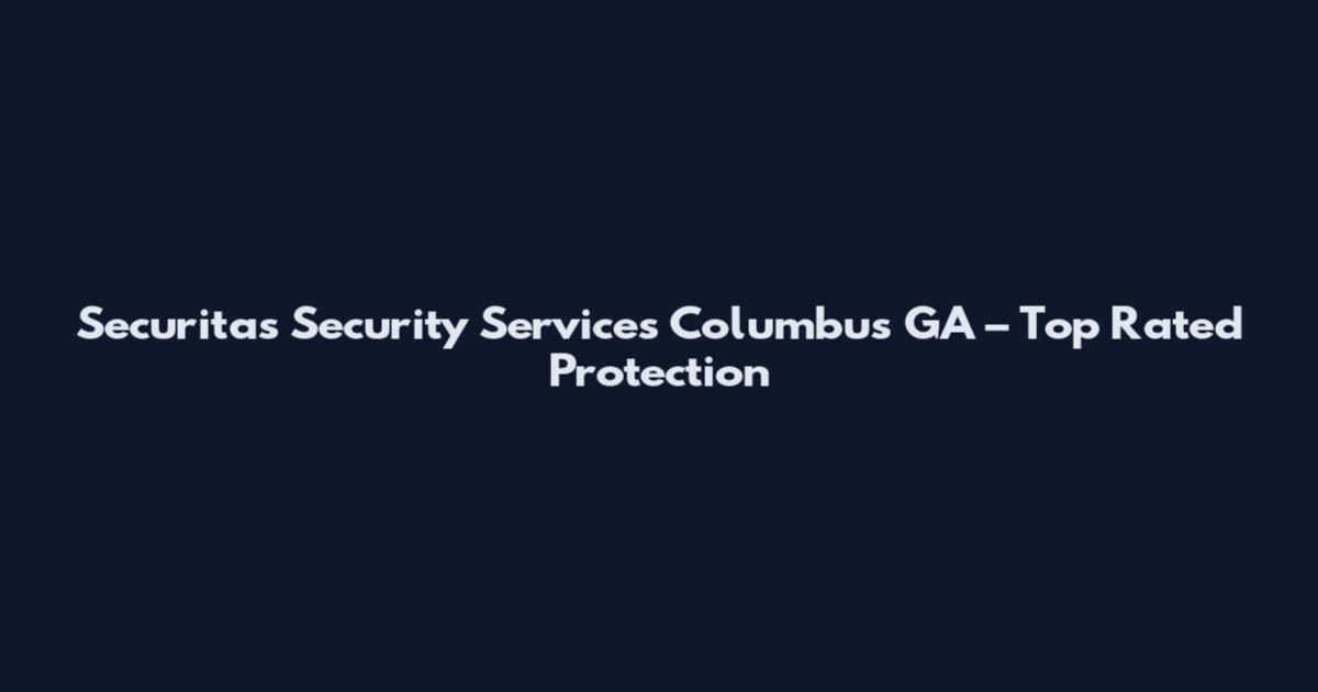 Securitas Security Services Columbus GA – Top Rated Protection
