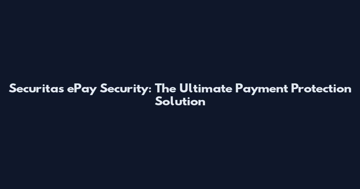 Securitas ePay Security: The Ultimate Payment Protection Solution