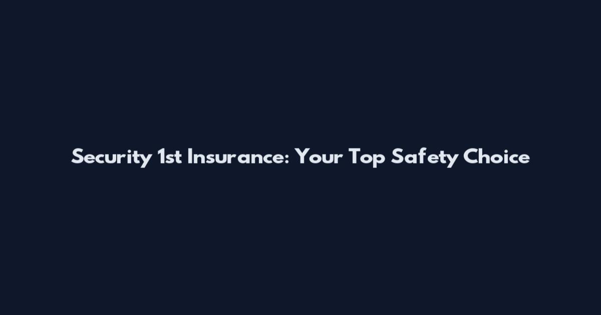 Security 1st Insurance: Your Top Safety Choice