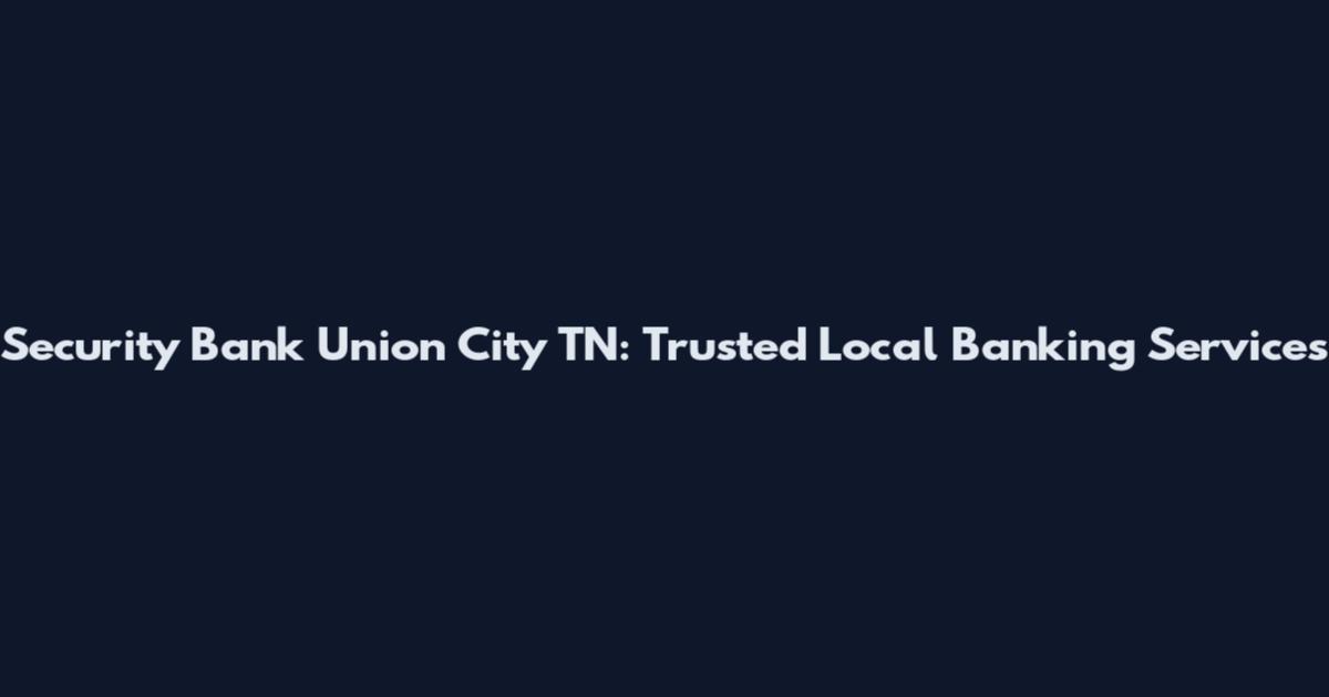 Security Bank Union City TN: Trusted Local Banking Services