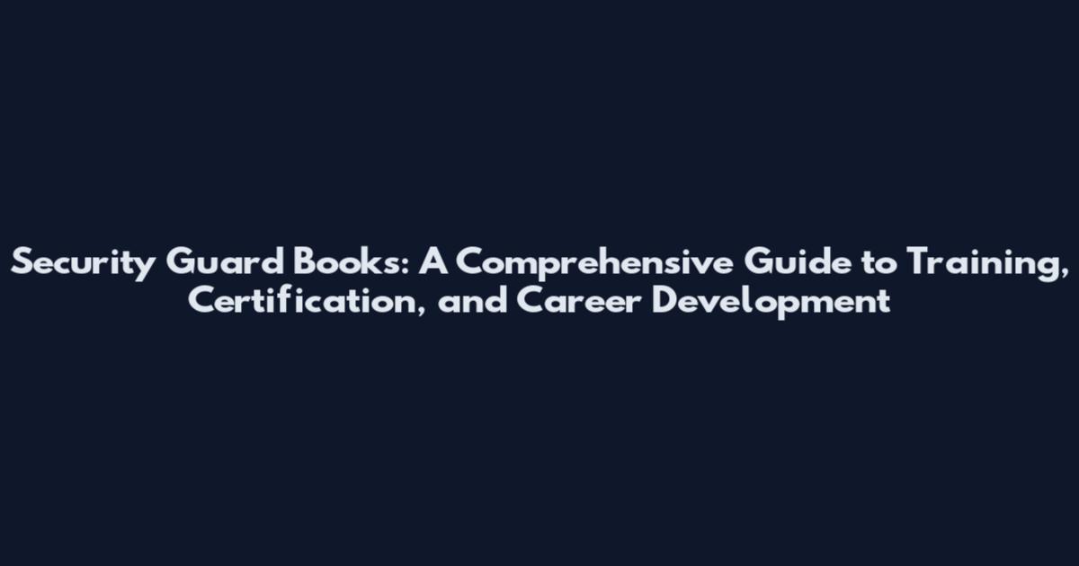 Security Guard Books: A Comprehensive Guide to Training, Certification, and Career Development
