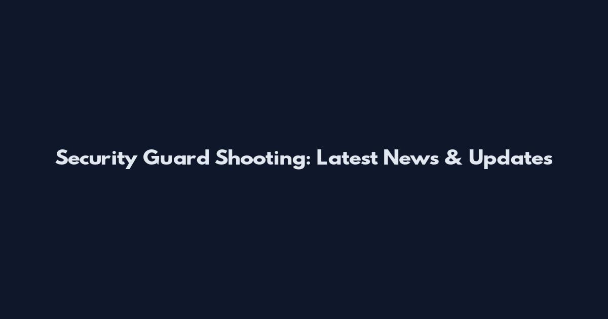 Security Guard Shooting: Latest News & Updates