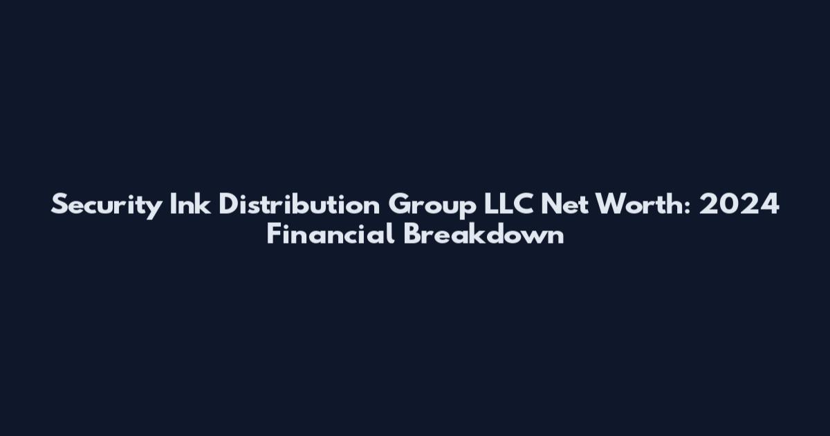 Security Ink Distribution Group LLC Net Worth: 2024 Financial Breakdown